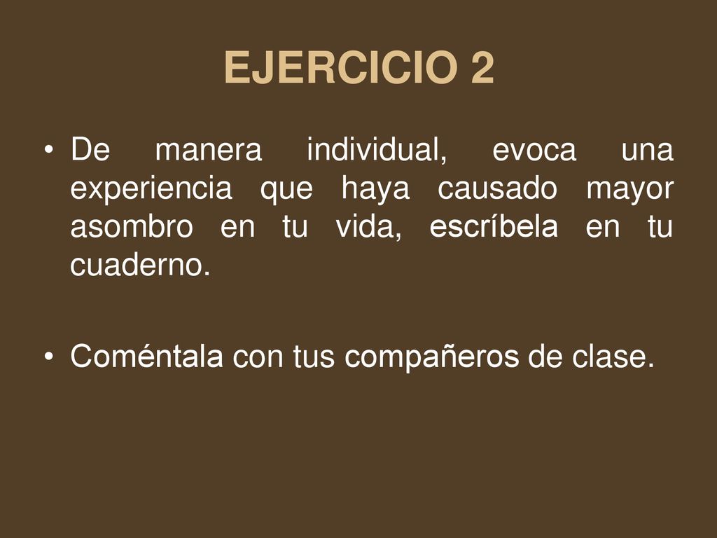 EJERCICIO 2 De manera individual, evoca una experiencia que haya causado mayor asombro en tu vida, escríbela en tu cuaderno.