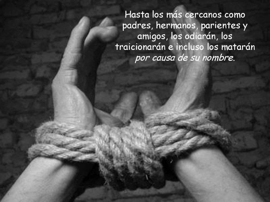 Hasta los más cercanos como padres, hermanos, parientes y amigos, los odiarán, los traicionarán e incluso los matarán por causa de su nombre.