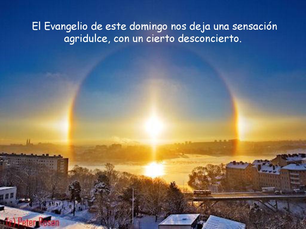El Evangelio de este domingo nos deja una sensación agridulce, con un cierto desconcierto.