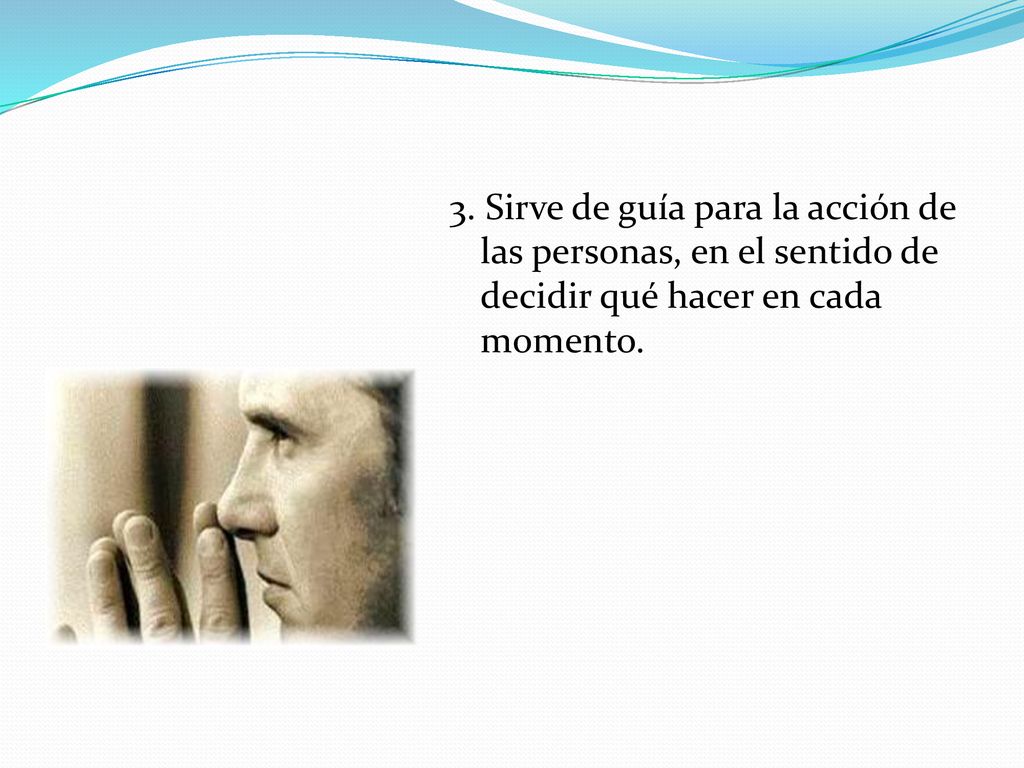 3. Sirve de guía para la acción de las personas, en el sentido de decidir qué hacer en cada momento.