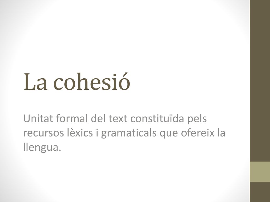 La cohesió Unitat formal del text constituïda pels recursos lèxics i gramaticals que ofereix la llengua.