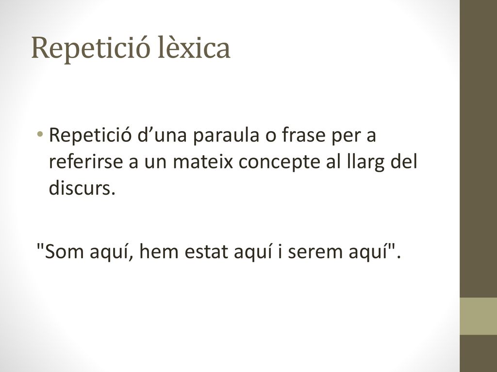 Repetició lèxica Repetició d’una paraula o frase per a referirse a un mateix concepte al llarg del discurs.