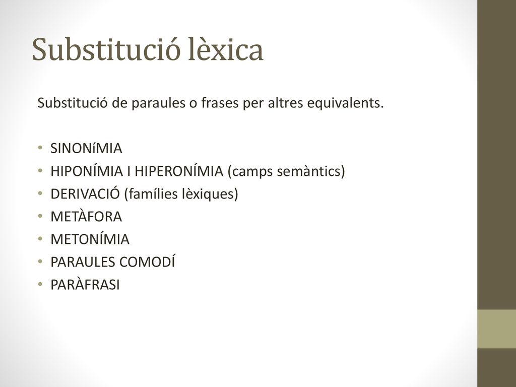 Substitució lèxica Substitució de paraules o frases per altres equivalents. SINONíMIA. HIPONÍMIA I HIPERONÍMIA (camps semàntics)