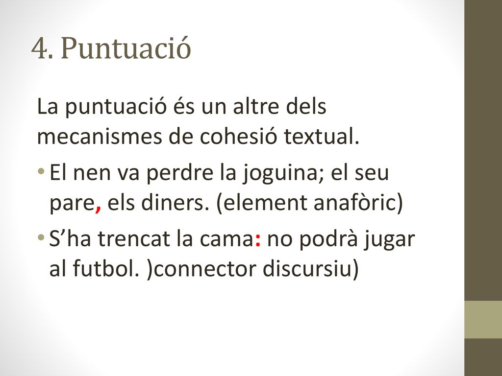 4. Puntuació La puntuació és un altre dels mecanismes de cohesió textual. El nen va perdre la joguina; el seu pare, els diners. (element anafòric)