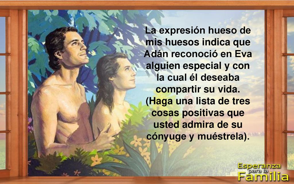 La expresión hueso de mis huesos indica que Adán reconoció en Eva alguien especial y con la cual él deseaba compartir su vida.