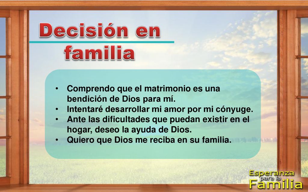 Decisión en familia Comprendo que el matrimonio es una bendición de Dios para mí. Intentaré desarrollar mi amor por mi cónyuge.