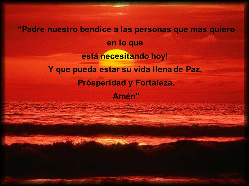 Padre nuestro bendice a las personas que mas quiero en lo que
