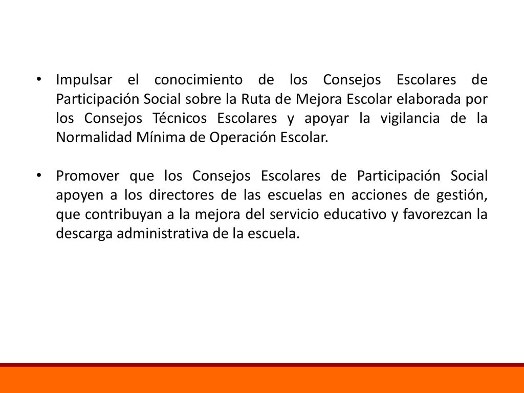 Impulsar el conocimiento de los Consejos Escolares de Participación Social sobre la Ruta de Mejora Escolar elaborada por los Consejos Técnicos Escolares y apoyar la vigilancia de la Normalidad Mínima de Operación Escolar.