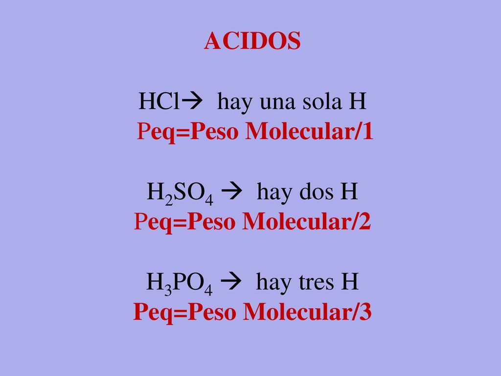 ACIDOS HCl hay una sola H. Peq=Peso Molecular/1. H2SO4  hay dos H. Peq=Peso Molecular/2. H3PO4  hay tres H.