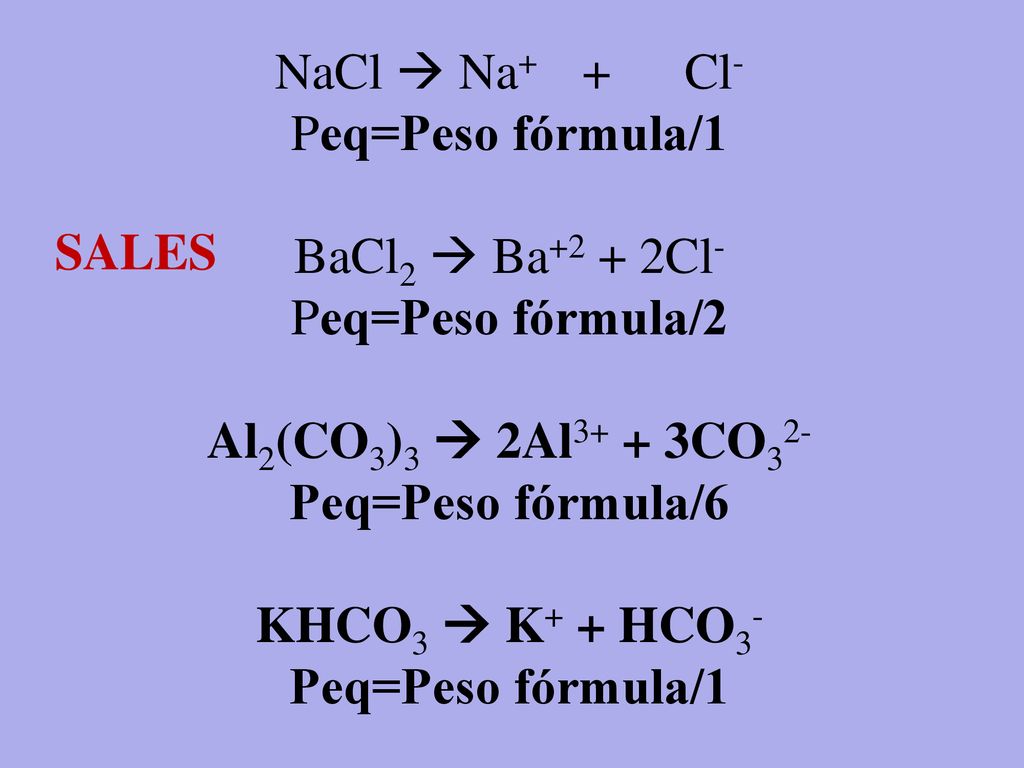 NaCl  Na+ + Cl- Peq=Peso fórmula/1. BaCl2  Ba+2 + 2Cl- Peq=Peso fórmula/2. Al2(CO3)3  2Al3+ + 3CO32-