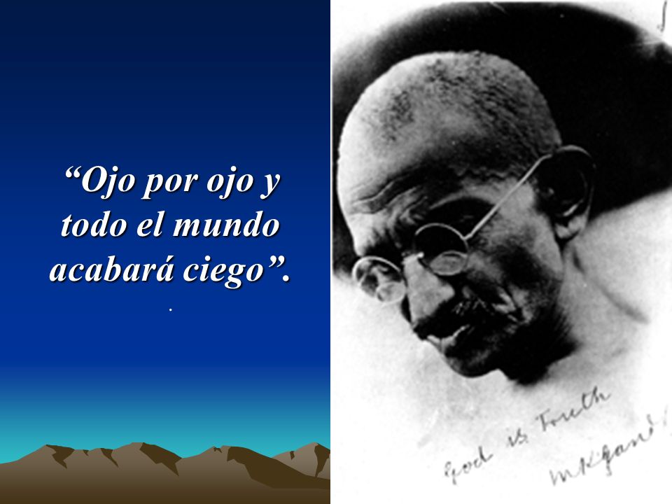 Ojo por ojo y todo el mundo acabará ciego .