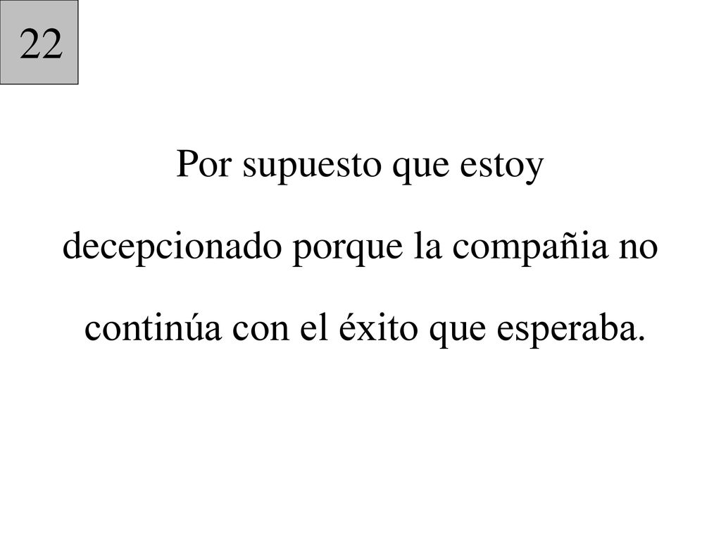 22 Por supuesto que estoy decepcionado porque la compañia no continúa con el éxito que esperaba.