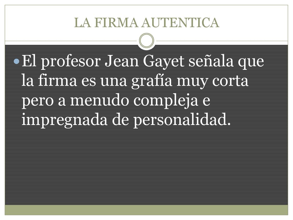 LA FIRMA AUTENTICA El profesor Jean Gayet señala que la firma es una grafía muy corta pero a menudo compleja e impregnada de personalidad.
