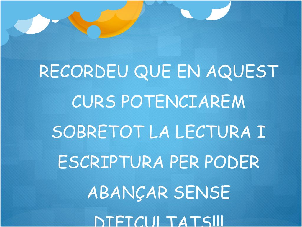 RECORDEU QUE EN AQUEST CURS POTENCIAREM SOBRETOT LA LECTURA I ESCRIPTURA PER PODER ABANÇAR SENSE DIFICULTATS!!!