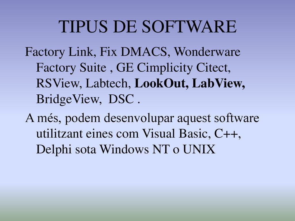 TIPUS DE SOFTWARE Factory Link, Fix DMACS, Wonderware Factory Suite , GE Cimplicity Citect, RSView, Labtech, LookOut, LabView, BridgeView, DSC .