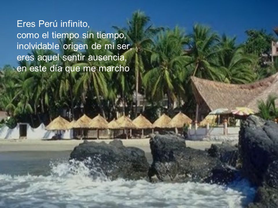 Eres Perú infinito, como el tiempo sin tiempo, inolvidable origen de mi ser, eres aquel sentir ausencia,