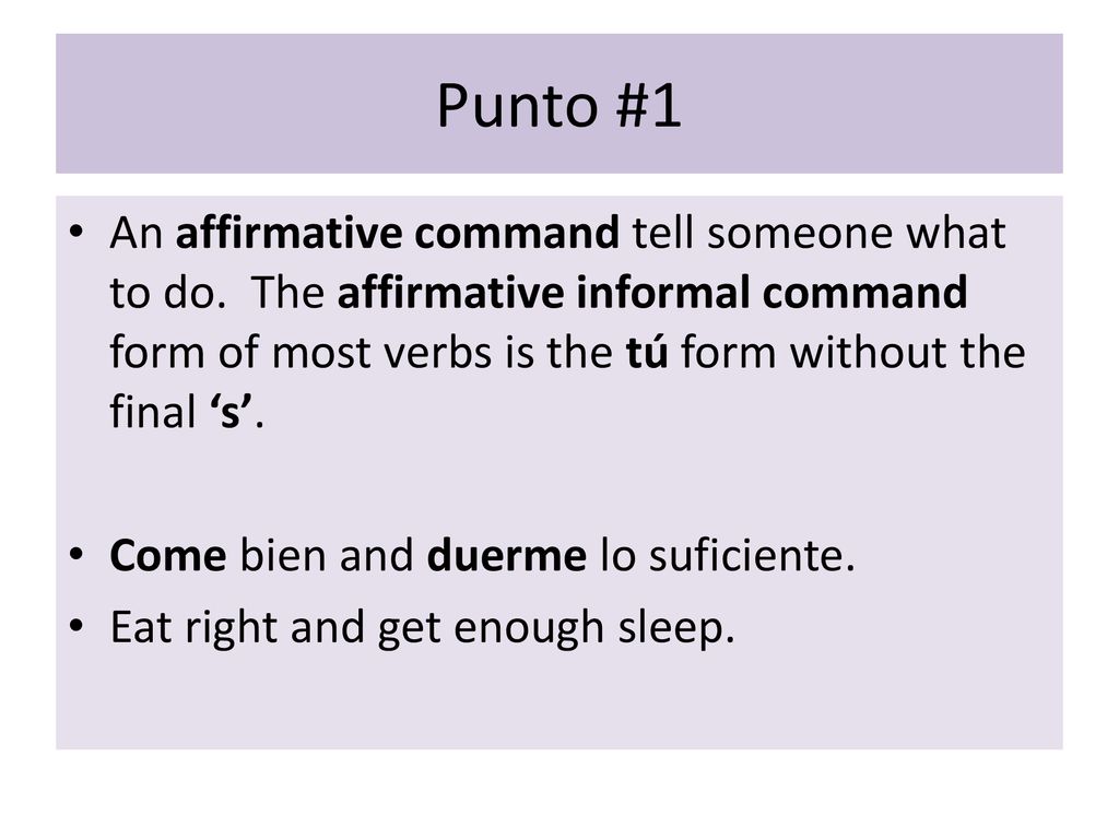 Punto #1 An affirmative command tell someone what to do. The affirmative informal command form of most verbs is the tú form without the final ‘s’.