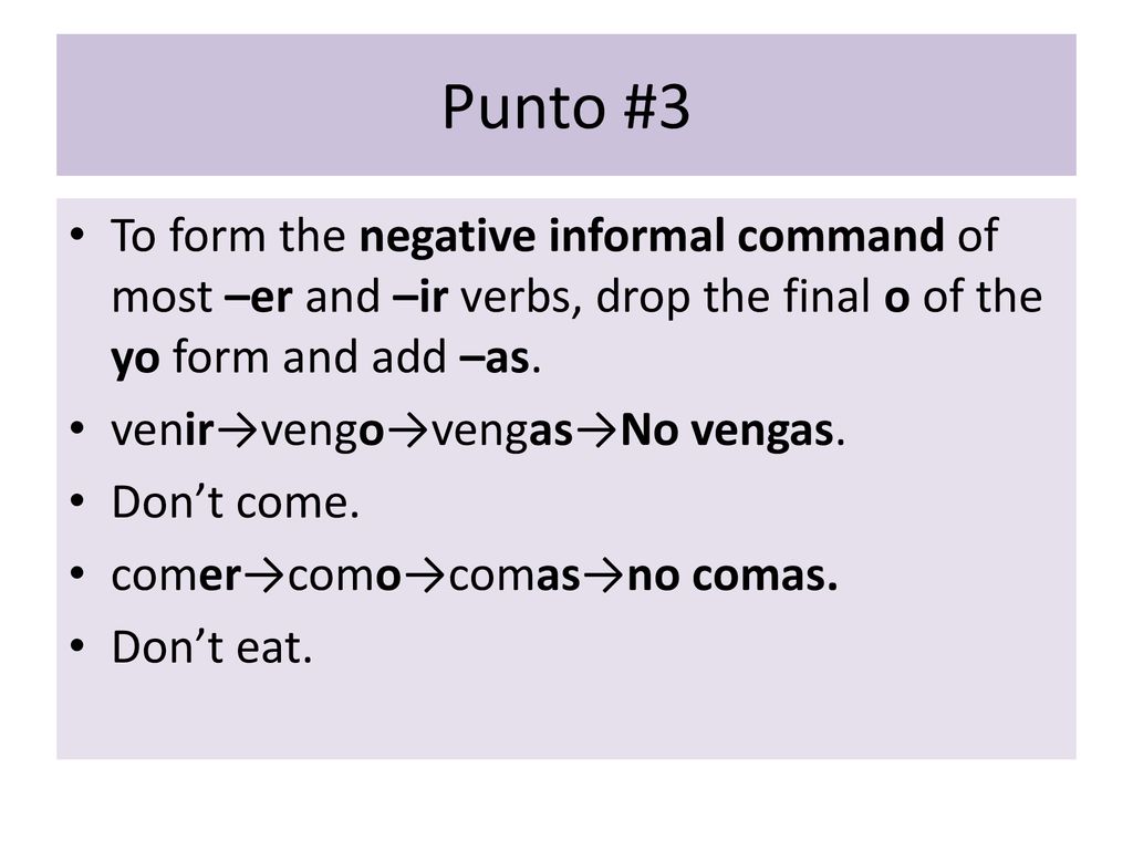 Punto #3 To form the negative informal command of most –er and –ir verbs, drop the final o of the yo form and add –as.