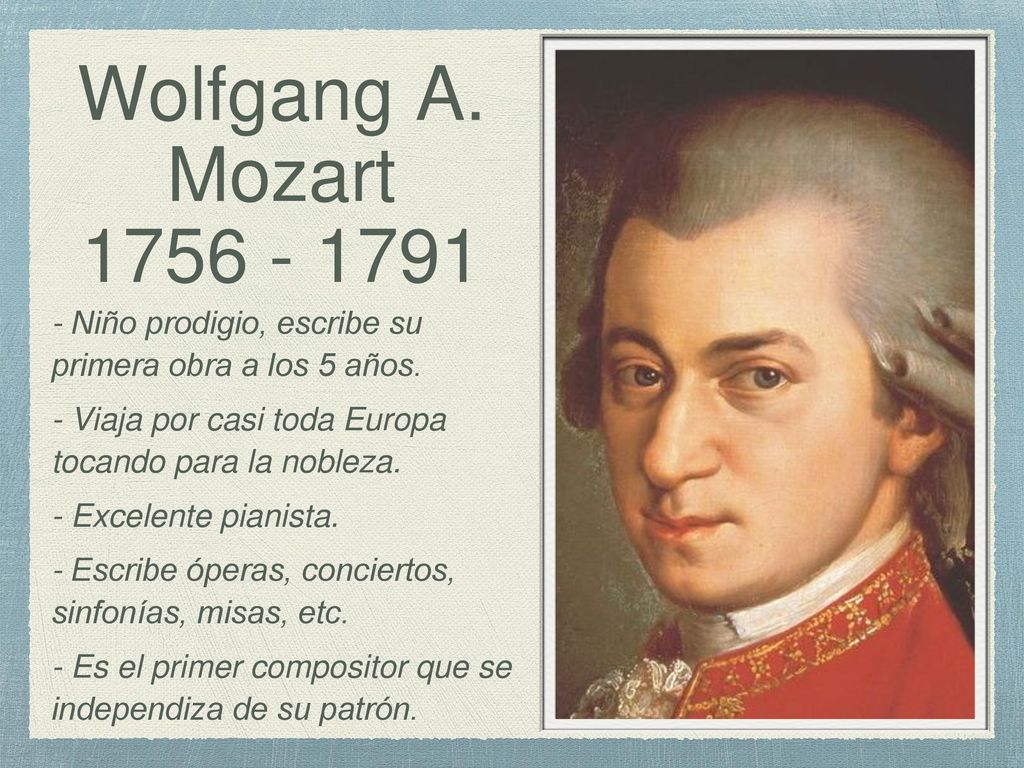 Wolfgang A. Mozart Niño prodigio, escribe su primera obra a los 5 años. - Viaja por casi toda Europa tocando para la nobleza.