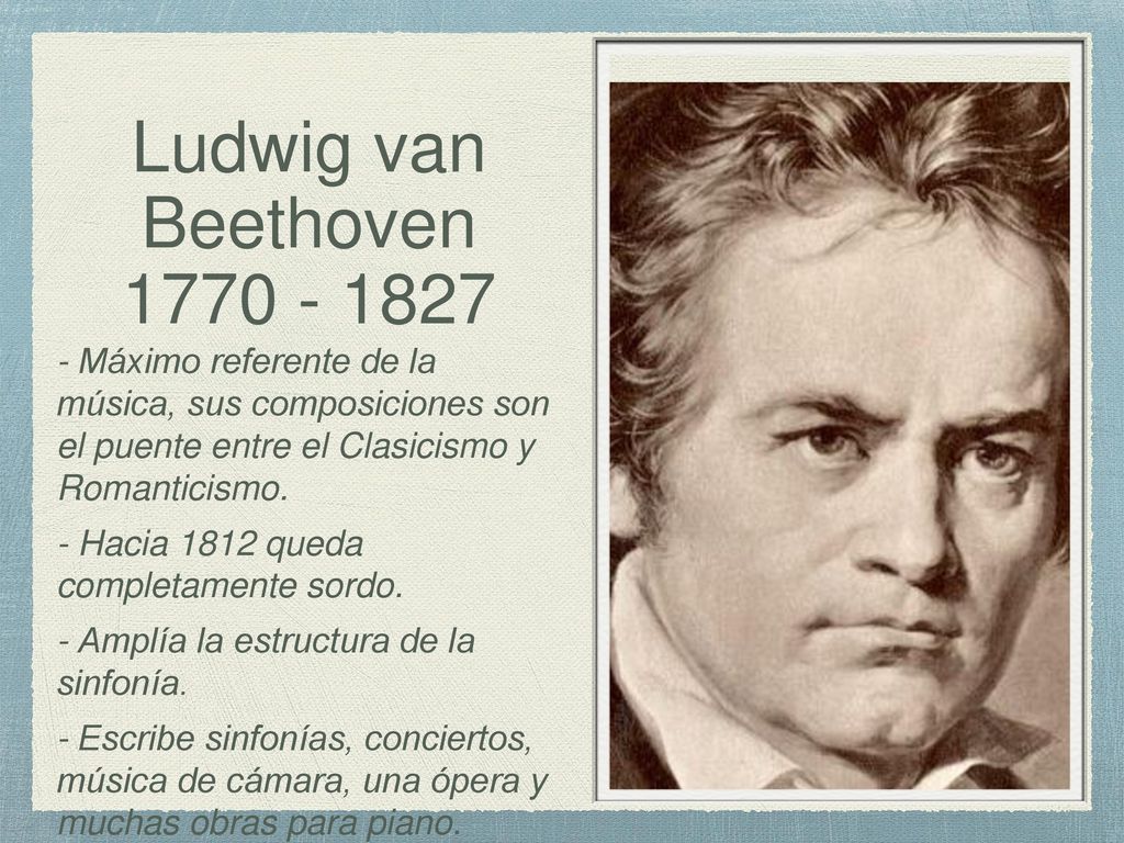 Ludwig van Beethoven Máximo referente de la música, sus composiciones son el puente entre el Clasicismo y Romanticismo.