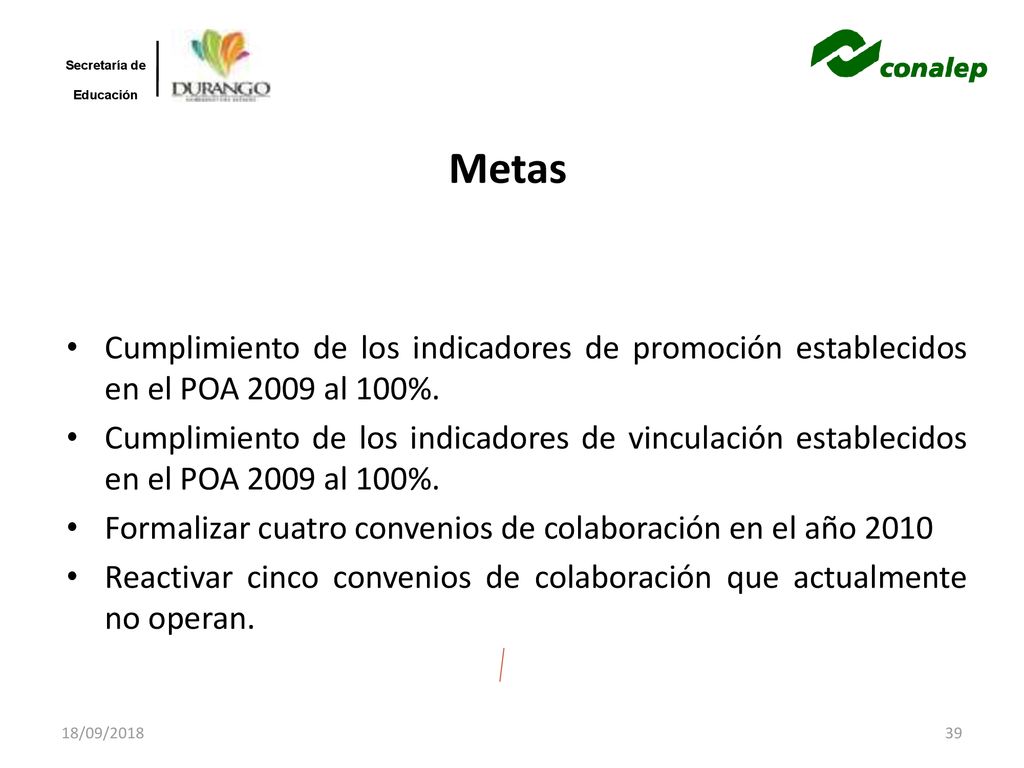18/09/2018 Secretaría de. Educación. Metas. Cumplimiento de los indicadores de promoción establecidos en el POA 2009 al 100%.