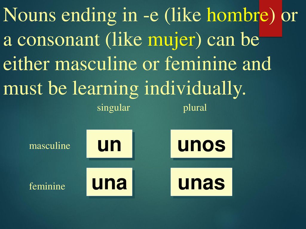 Nouns ending in -e (like hombre) or a consonant (like mujer) can be either masculine or feminine and must be learning individually.