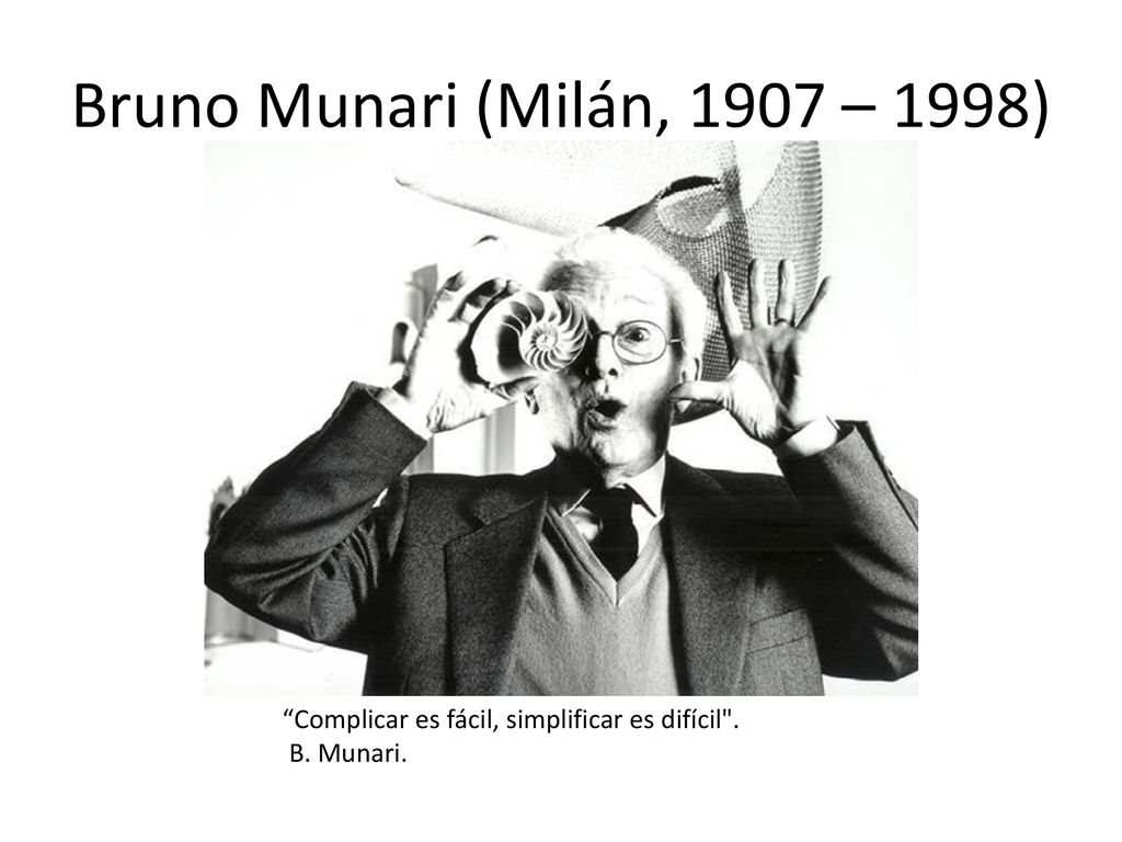 Bruno Munari (Milán, 1907 – 1998) Complicar es fácil, simplificar es difícil . B. Munari.