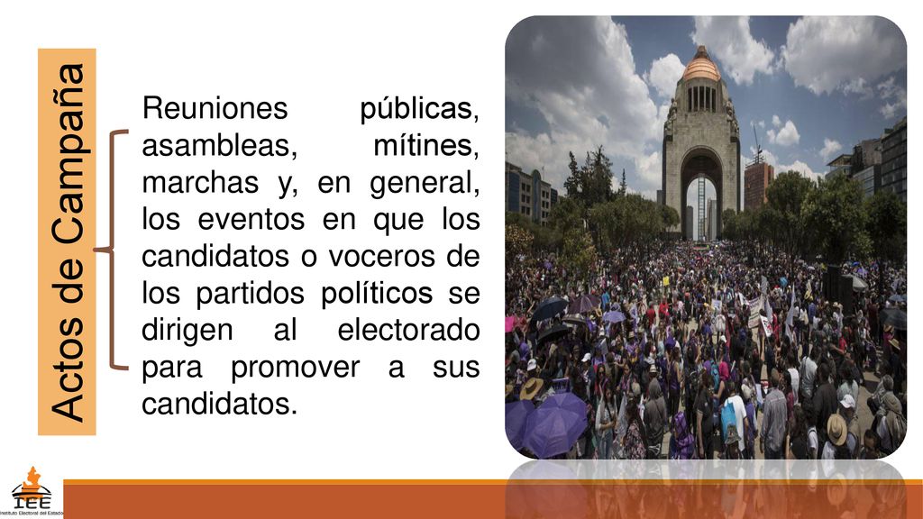 Reuniones públicas, asambleas, mítines, marchas y, en general, los eventos en que los candidatos o voceros de los partidos políticos se dirigen al electorado para promover a sus candidatos.