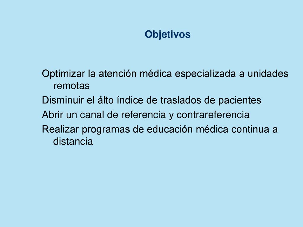Objetivos Optimizar la atención médica especializada a unidades remotas. Disminuir el álto índice de traslados de pacientes.