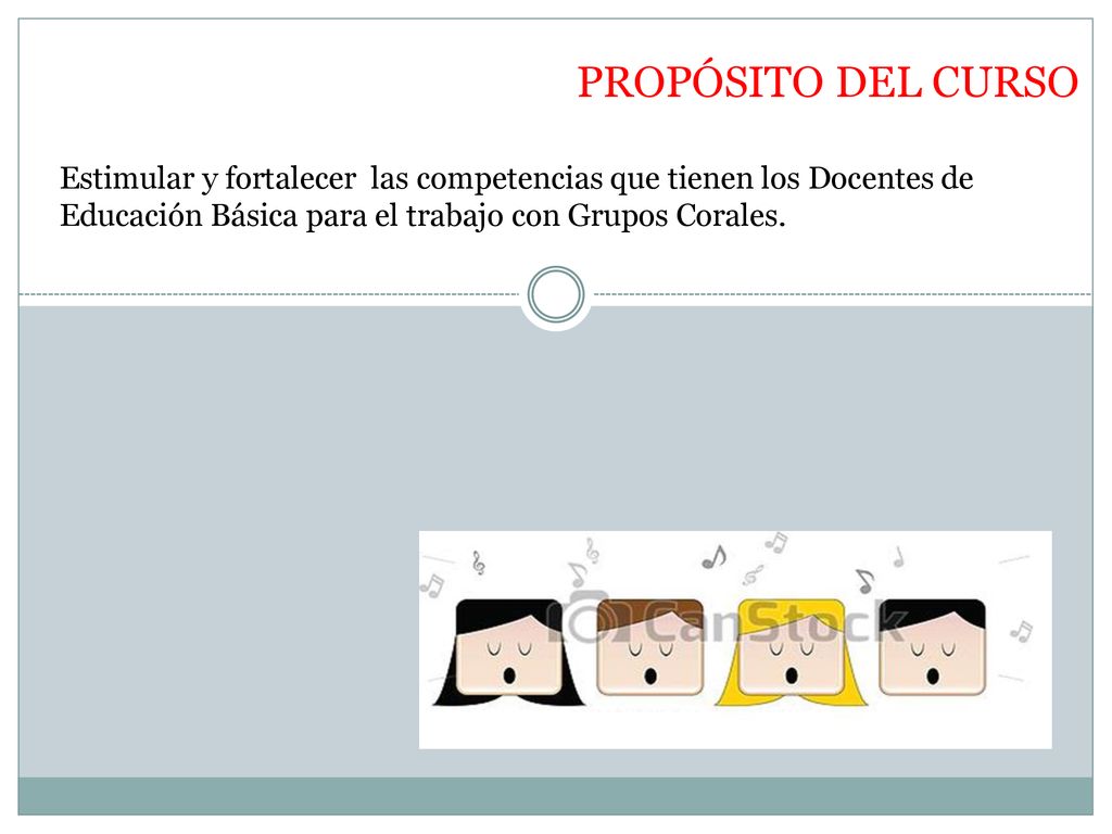 PROPÓSITO DEL CURSO Estimular y fortalecer las competencias que tienen los Docentes de Educación Básica para el trabajo con Grupos Corales.