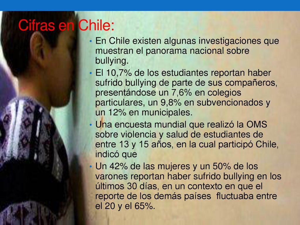 Cifras en Chile: En Chile existen algunas investigaciones que muestran el panorama nacional sobre bullying.