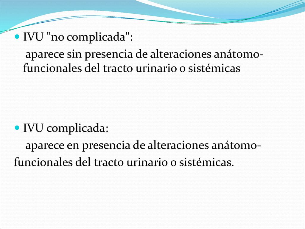 IVU no complicada : aparece sin presencia de alteraciones anátomo-funcionales del tracto urinario o sistémicas.