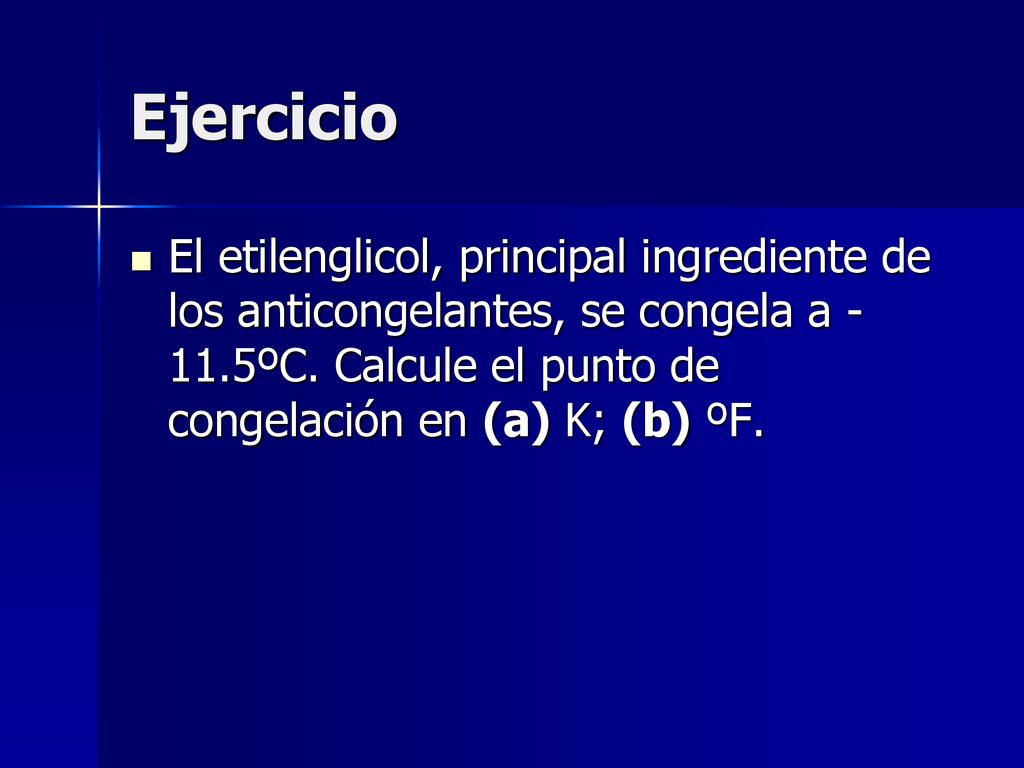 Ejercicio El etilenglicol, principal ingrediente de los anticongelantes, se congela a -11.5ºC.