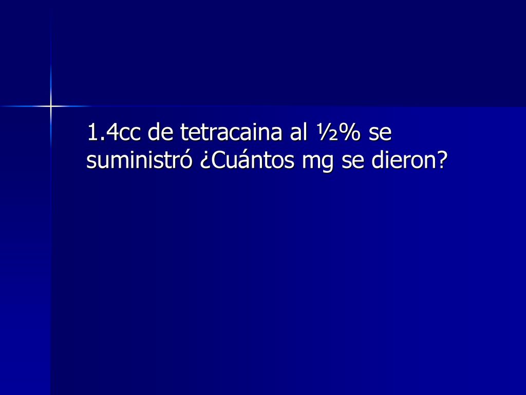 1.4cc de tetracaina al ½% se suministró ¿Cuántos mg se dieron