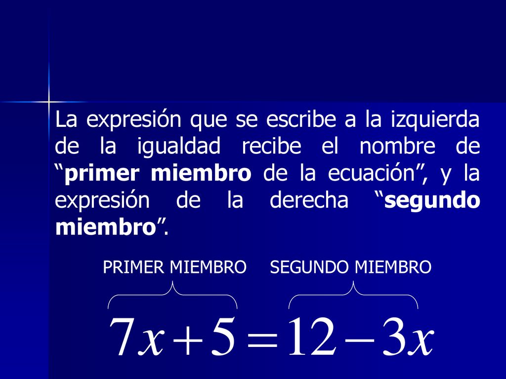 La expresión que se escribe a la izquierda de la igualdad recibe el nombre de primer miembro de la ecuación , y la expresión de la derecha segundo miembro .