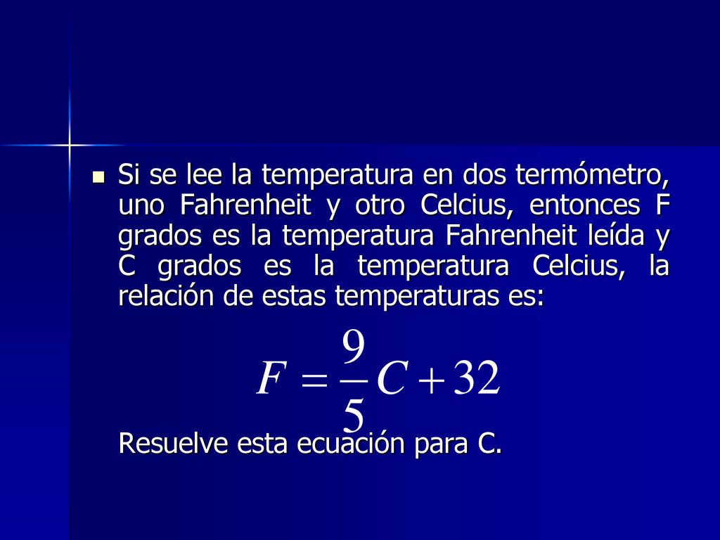 Si se lee la temperatura en dos termómetro, uno Fahrenheit y otro Celcius, entonces F grados es la temperatura Fahrenheit leída y C grados es la temperatura Celcius, la relación de estas temperaturas es: