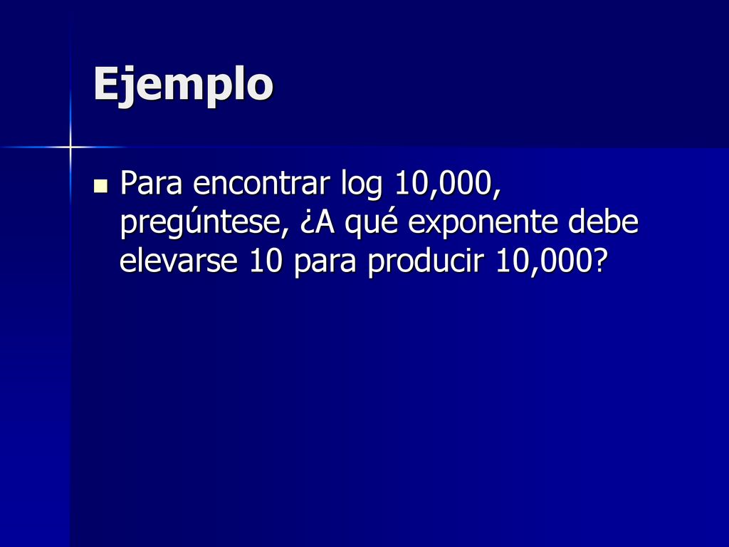 Ejemplo Para encontrar log 10,000, pregúntese, ¿A qué exponente debe elevarse 10 para producir 10,000
