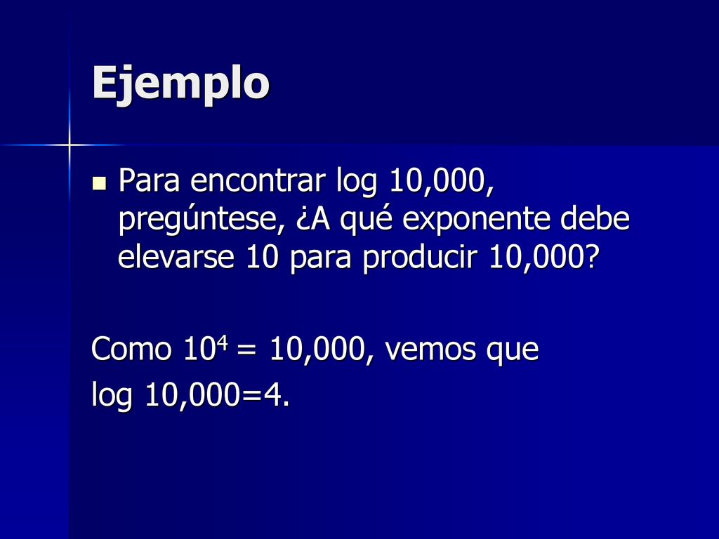 Ejemplo Para encontrar log 10,000, pregúntese, ¿A qué exponente debe elevarse 10 para producir 10,000