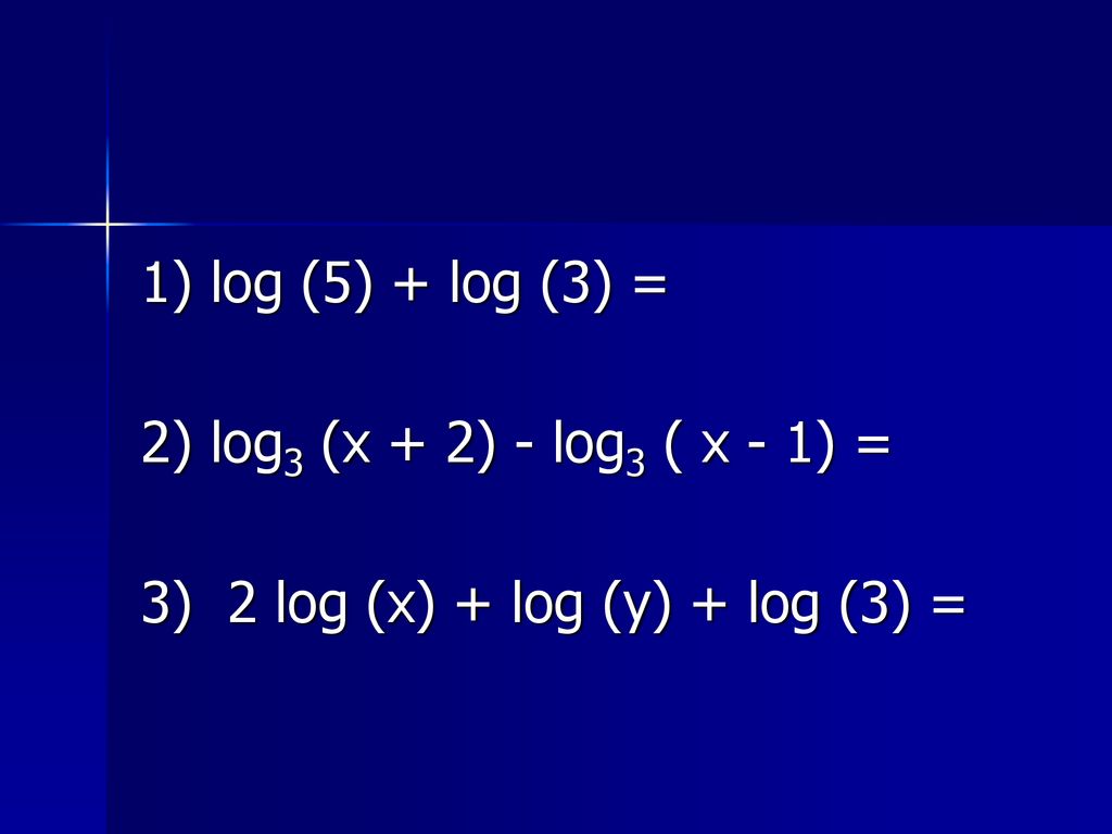 1) log (5) + log (3) = 2) log3 (x + 2) - log3 ( x - 1) = 3) 2 log (x) + log (y) + log (3) =