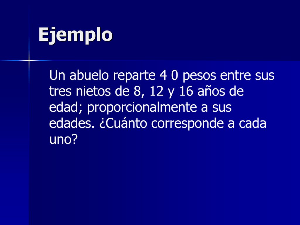 Ejemplo Un abuelo reparte 4 0 pesos entre sus tres nietos de 8, 12 y 16 años de edad; proporcionalmente a sus edades.