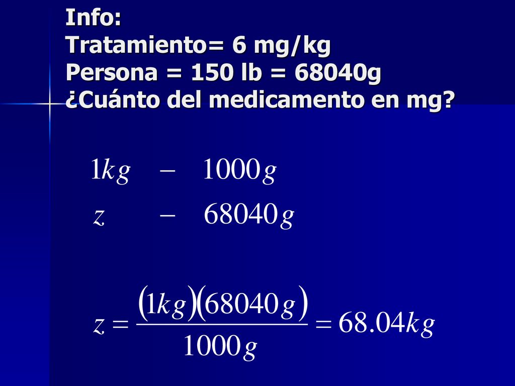 Info: Tratamiento= 6 mg/kg Persona = 150 lb = 68040g ¿Cuánto del medicamento en mg