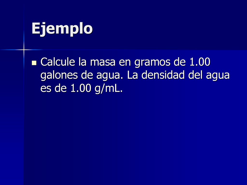 Ejemplo Calcule la masa en gramos de 1.00 galones de agua. La densidad del agua es de 1.00 g/mL.