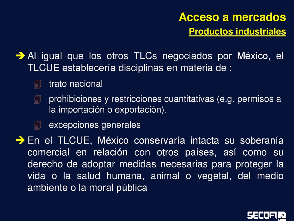 Acceso a mercados Productos industriales. Al igual que los otros TLCs negociados por México, el TLCUE establecería disciplinas en materia de :
