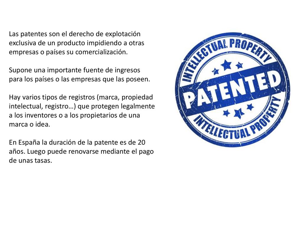 Las patentes son el derecho de explotación exclusiva de un producto impidiendo a otras empresas o países su comercialización.
