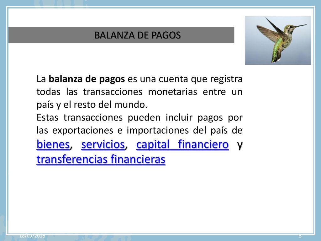 BALANZA DE PAGOS La balanza de pagos es una cuenta que registra todas las transacciones monetarias entre un país y el resto del mundo.