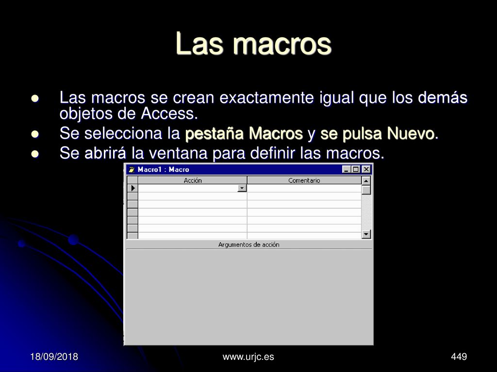 Las macros Las macros se crean exactamente igual que los demás objetos de Access. Se selecciona la pestaña Macros y se pulsa Nuevo.