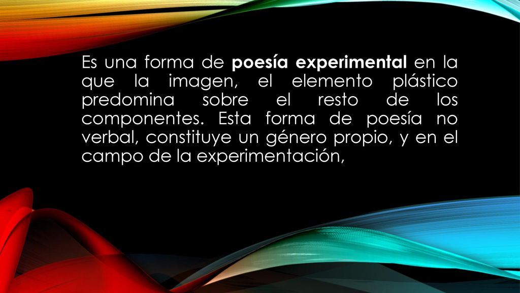 Es una forma de poesía experimental en la que la imagen, el elemento plástico predomina sobre el resto de los componentes. Esta forma de poesía no verbal, constituye un género propio, y en el campo de la experimentación,