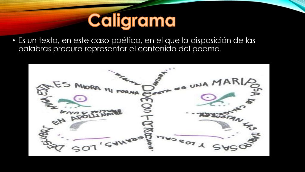 Caligrama Es un texto, en este caso poético, en el que la disposición de las palabras procura representar el contenido del poema.