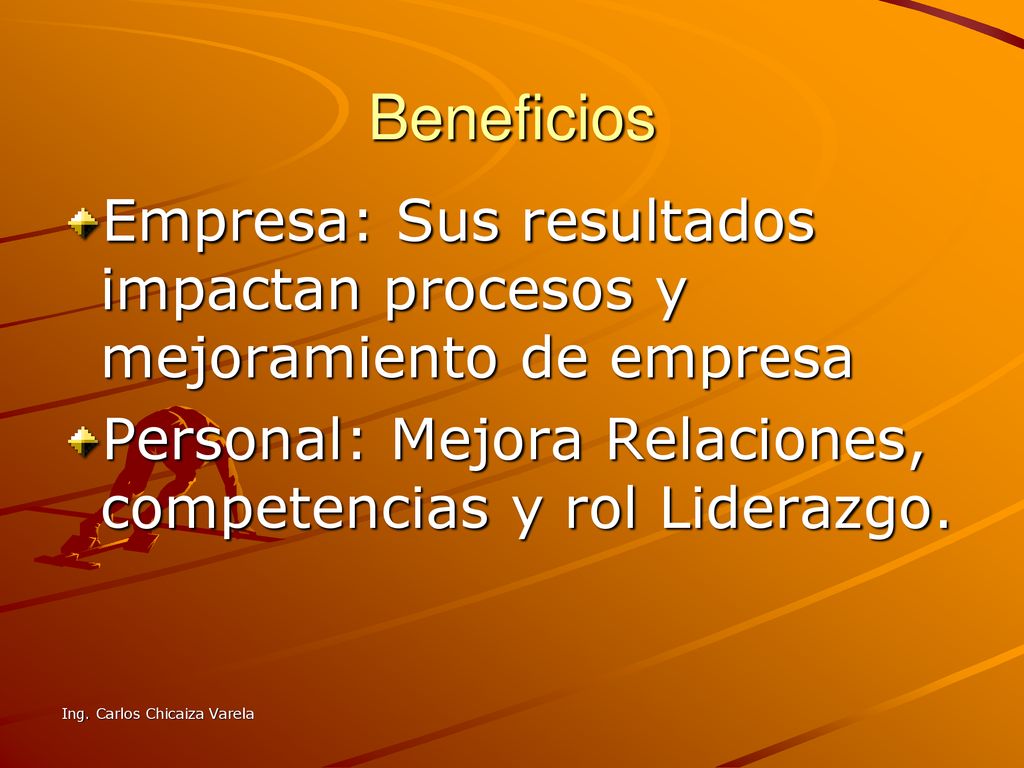 Beneficios Empresa: Sus resultados impactan procesos y mejoramiento de empresa. Personal: Mejora Relaciones, competencias y rol Liderazgo.