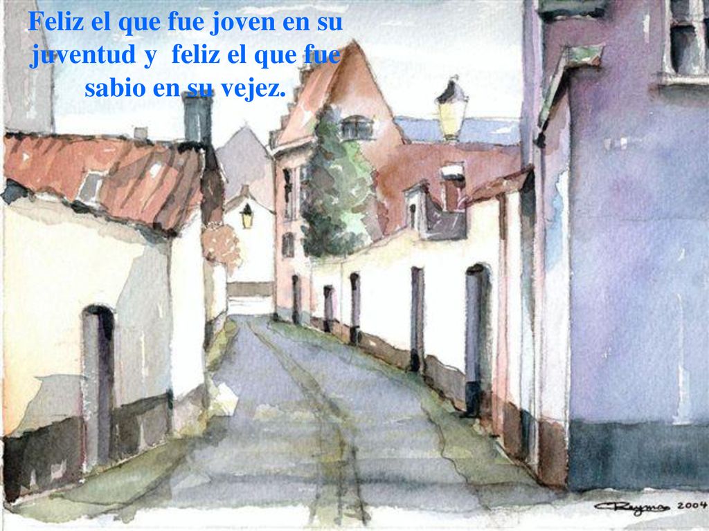 Feliz el que fue joven en su juventud y feliz el que fue sabio en su vejez.